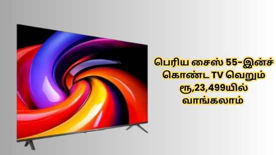 பெரிய சைஸ் 55-இன்ச் கொண்ட TV வெறும் ரூ,23,499யில் வாங்கலாம் குடும்பமே சந்தோசமாக இருக்கும்