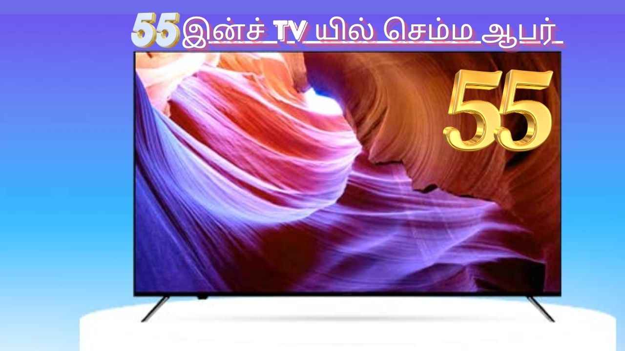 Google TV சப்போர்டுடன் வரும் 55-இன்ச் TV ரூ,30,000க்கும் குறைவாக வாங்க செம்ம வாய்ப்பு