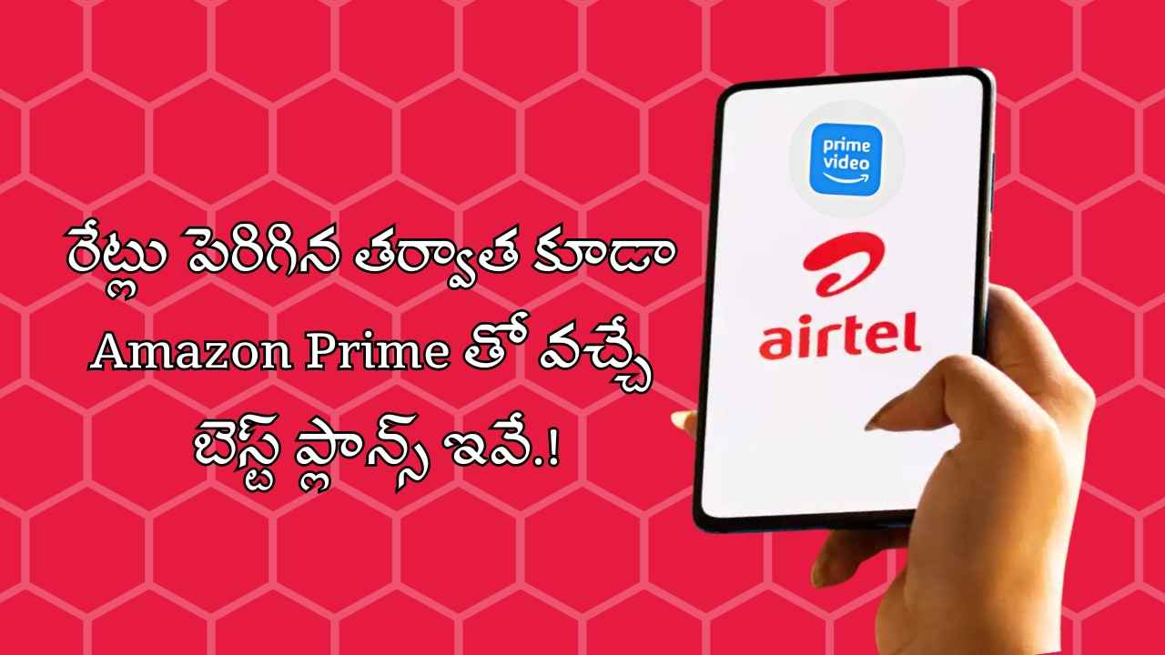 Airtel Plans: రేట్లు పెరిగిన తర్వాత కూడా Amazon Prime తో వచ్చే బెస్ట్ ప్లాన్స్ ఇవే.!