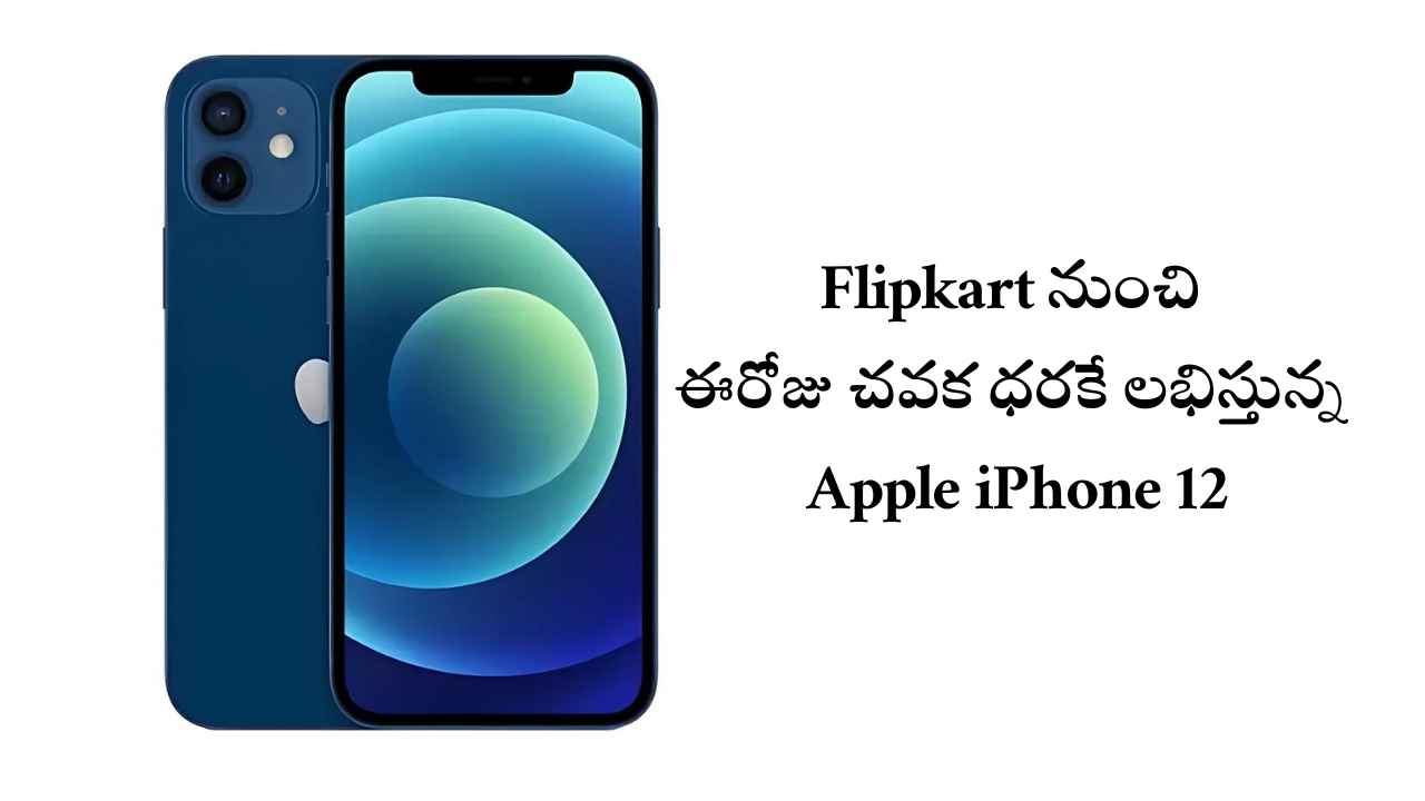 Flipkart నుంచి ఈరోజు చవక ధరకే లభిస్తున్న Apple iPhone 12