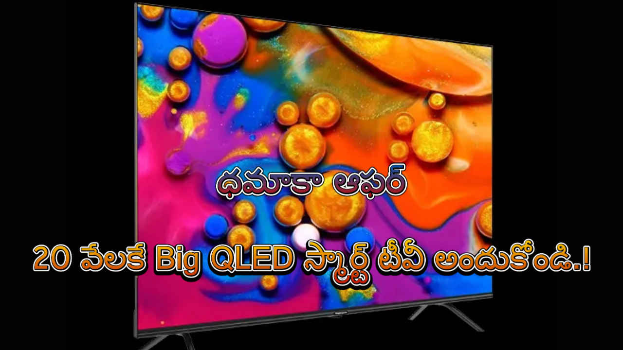 ధమాకా ఆఫర్: 20 వేలకే Big QLED స్మార్ట్ టీవీ అందుకోండి.!