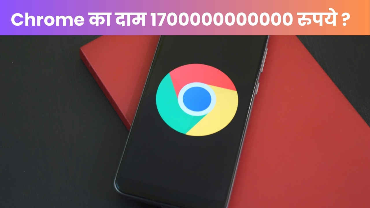 अगर ‘जबरदस्ती’ बिका Chrome तो Google को मिलेंगे 1700000000000 रुपये, जानें कितना है ये अमाउंट