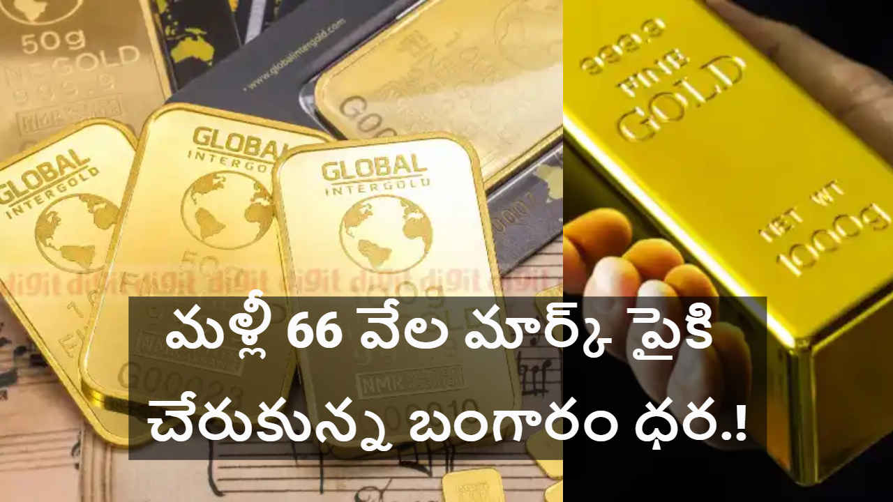 Gold Market Update: మళ్లీ 66 వేల మార్క్ పైకి చేరుకున్న బంగారం ధర.!