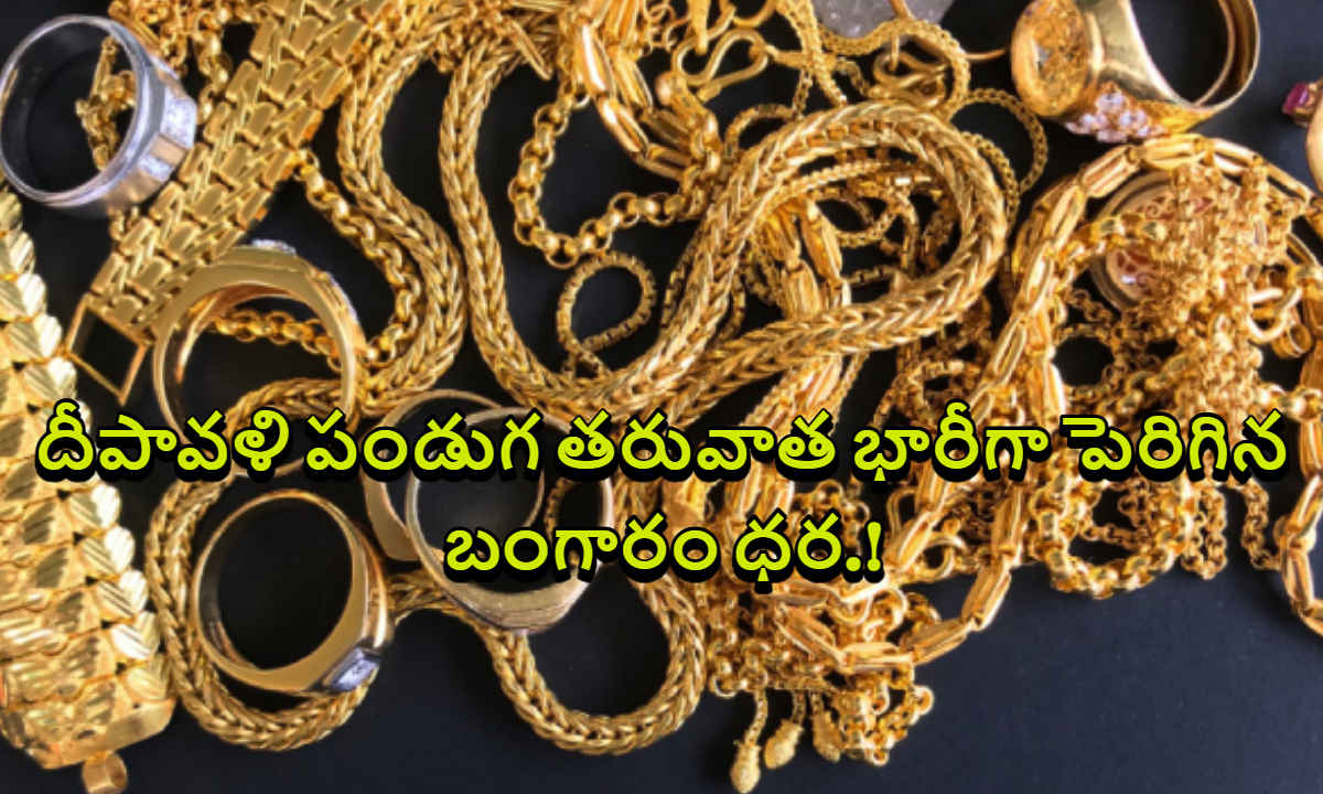 Gold Price: దీపావళి పండుగ తరువాత భారీగా పెరిగిన బంగారం ధర.!