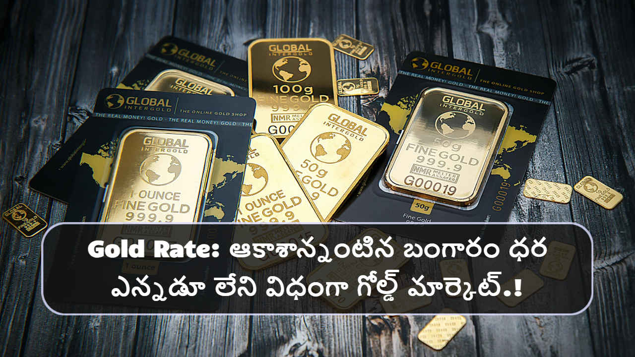 Gold Rate: ఆకాశాన్నంటిన బంగారం ధర ఎన్నడూ లేని విధంగా గోల్డ్ మార్కెట్.!