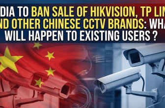 India to ban sale of HikVision, TP Link and other Chinese CCTV brands What will happen to existing users