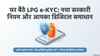 अब LPG के लिए करनी होगी E-KYC..सरकार ने कही ये बड़ी बात, घर बैठे ही हो जाएगा काम, नहीं लगना पड़ेगा लाइनों में