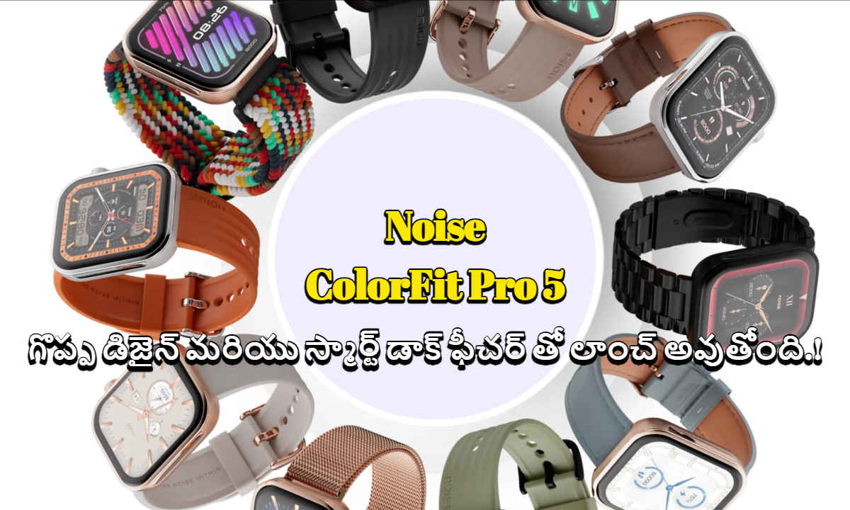 Noise ColorFit Pro 5: గొప్ప డిజైన్ మరియు స్మార్ట్ డాక్ ఫీచర్ తో లాంచ్ అవుతోంది.!