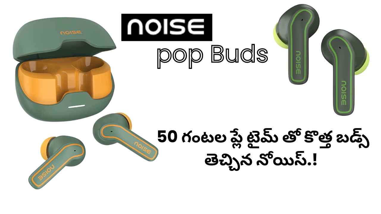 Noise pop Buds: 50 గంటల ప్లే టైమ్ తో కొత్త బడ్స్ తెచ్చిన నోయిస్.!