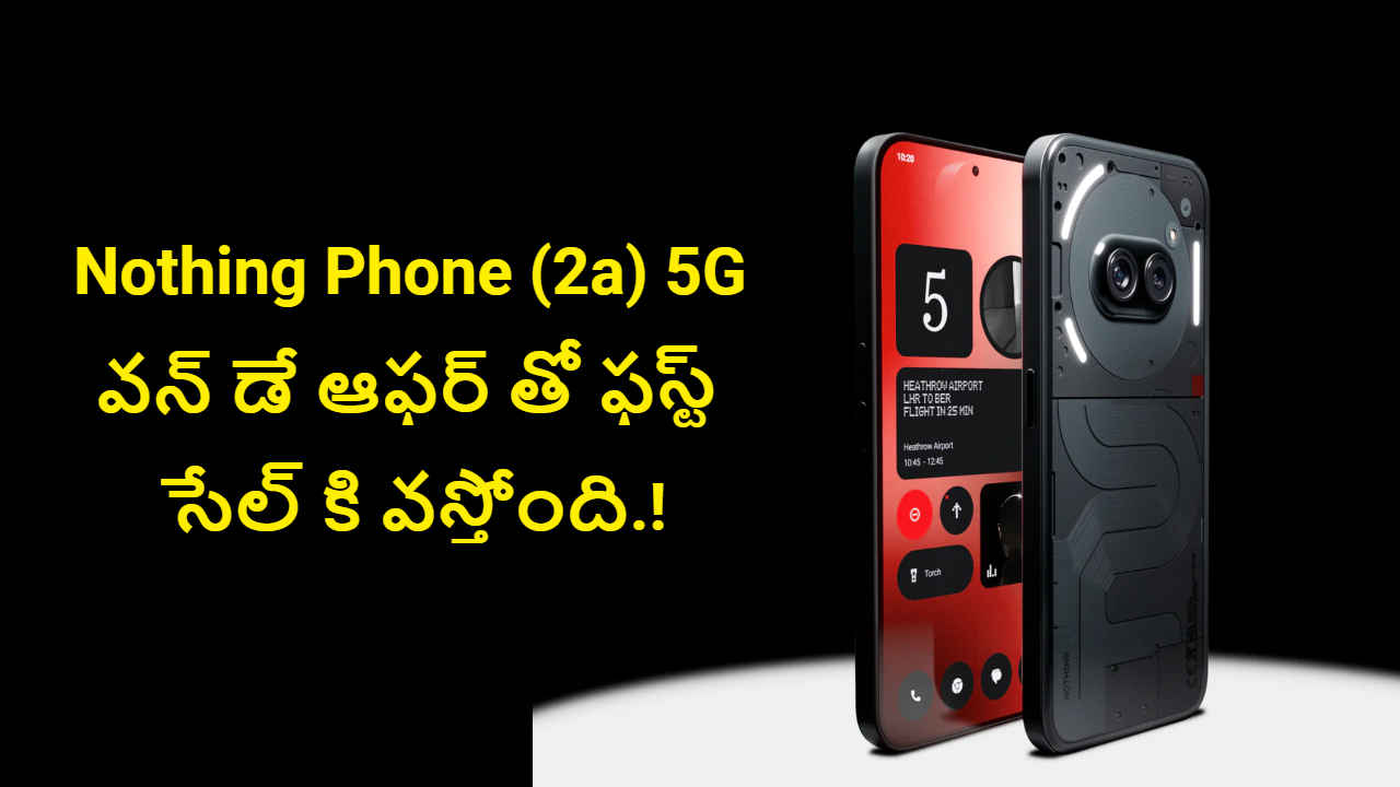 Nothing Phone (2a) 5G: వన్ డే ఆఫర్ తో ఫస్ట్ సేల్ కి వస్తోంది.!