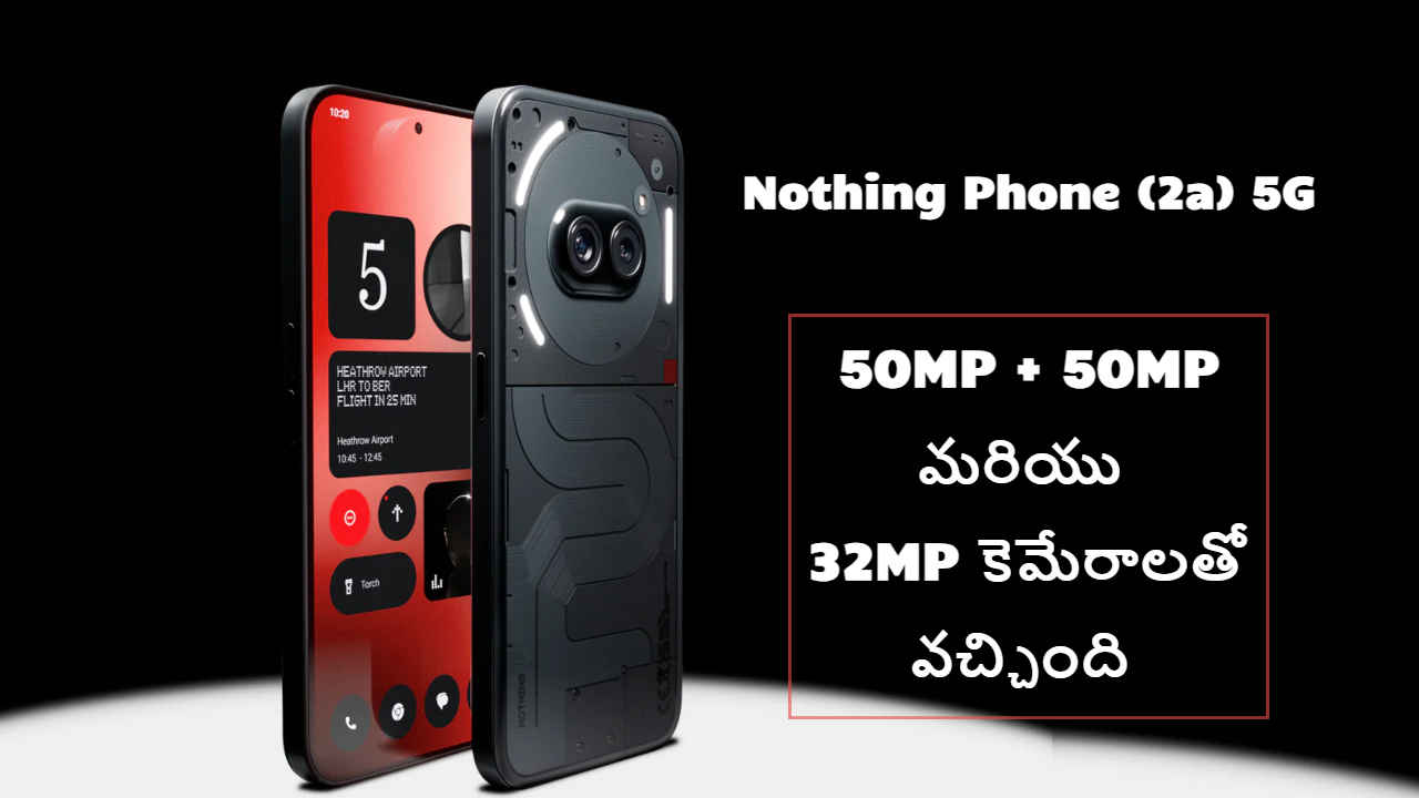 50MP + 50MP మరియు 32MP కెమేరాలతో వచ్చిన Nothing Phone (2a) 5G వచ్చింది