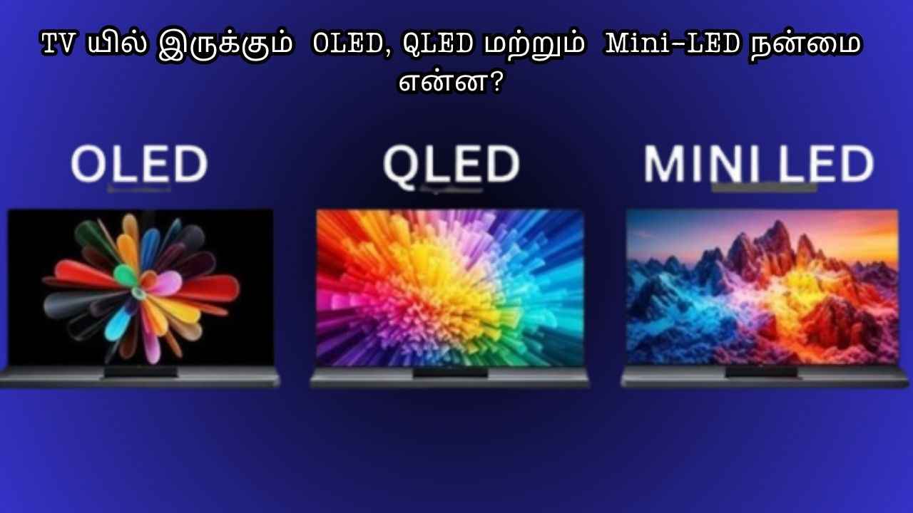 TV யில் இருக்கும் OLED, QLED மற்றும் Mini-LED நன்மை என்ன எது மிக சிறந்த கிளியரிட்டி தருகிறது