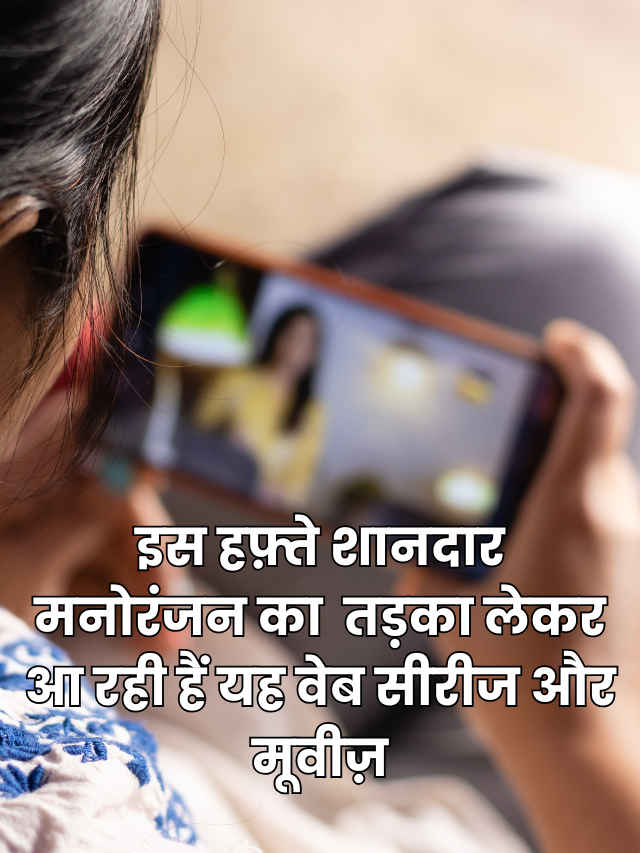 इस हफ़्ते शानदार मनोरंजन का  तड़का लेकर आ रही हैं यह वेब सीरीज और मूवीज़