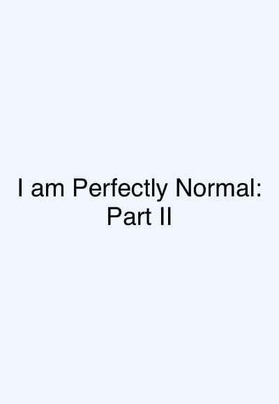 I am Perfectly Normal: Part II