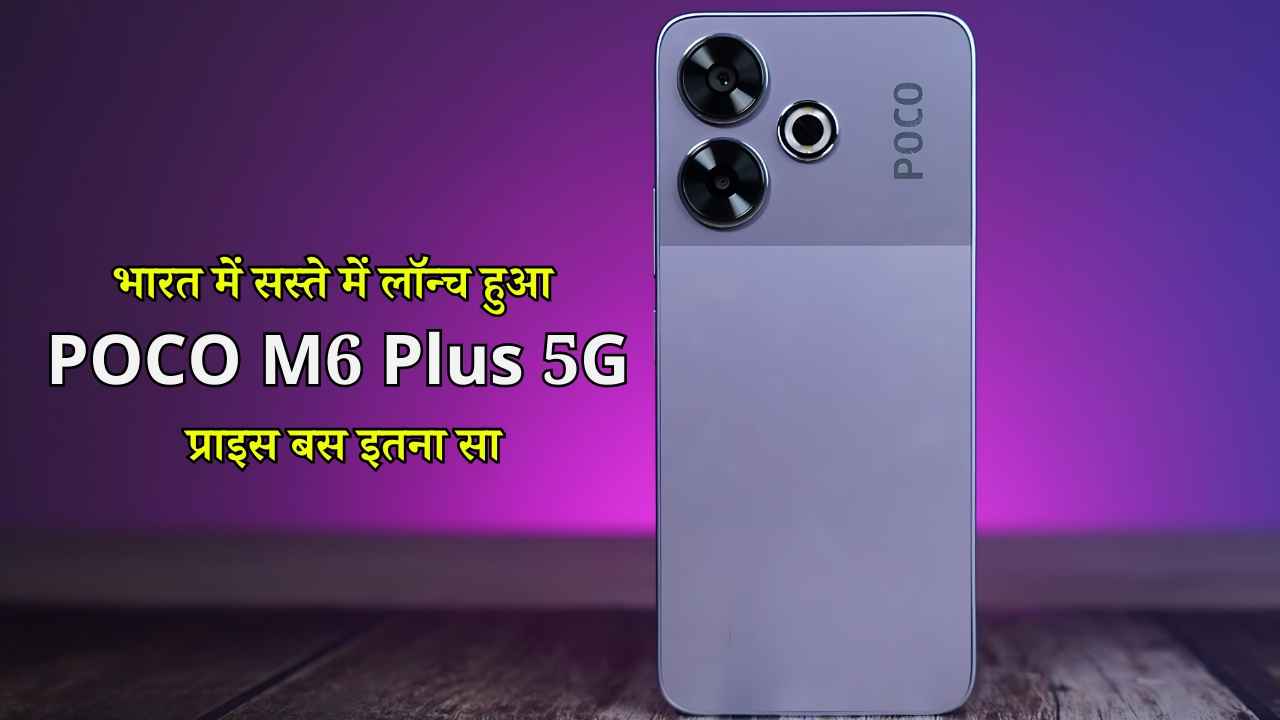 Exclusive: 11,999 रुपये की शुरुआती कीमत में POCO M6 Plus 5G हुआ लॉन्च, मिलते हैं कमाल के फीचर और स्पेक्स