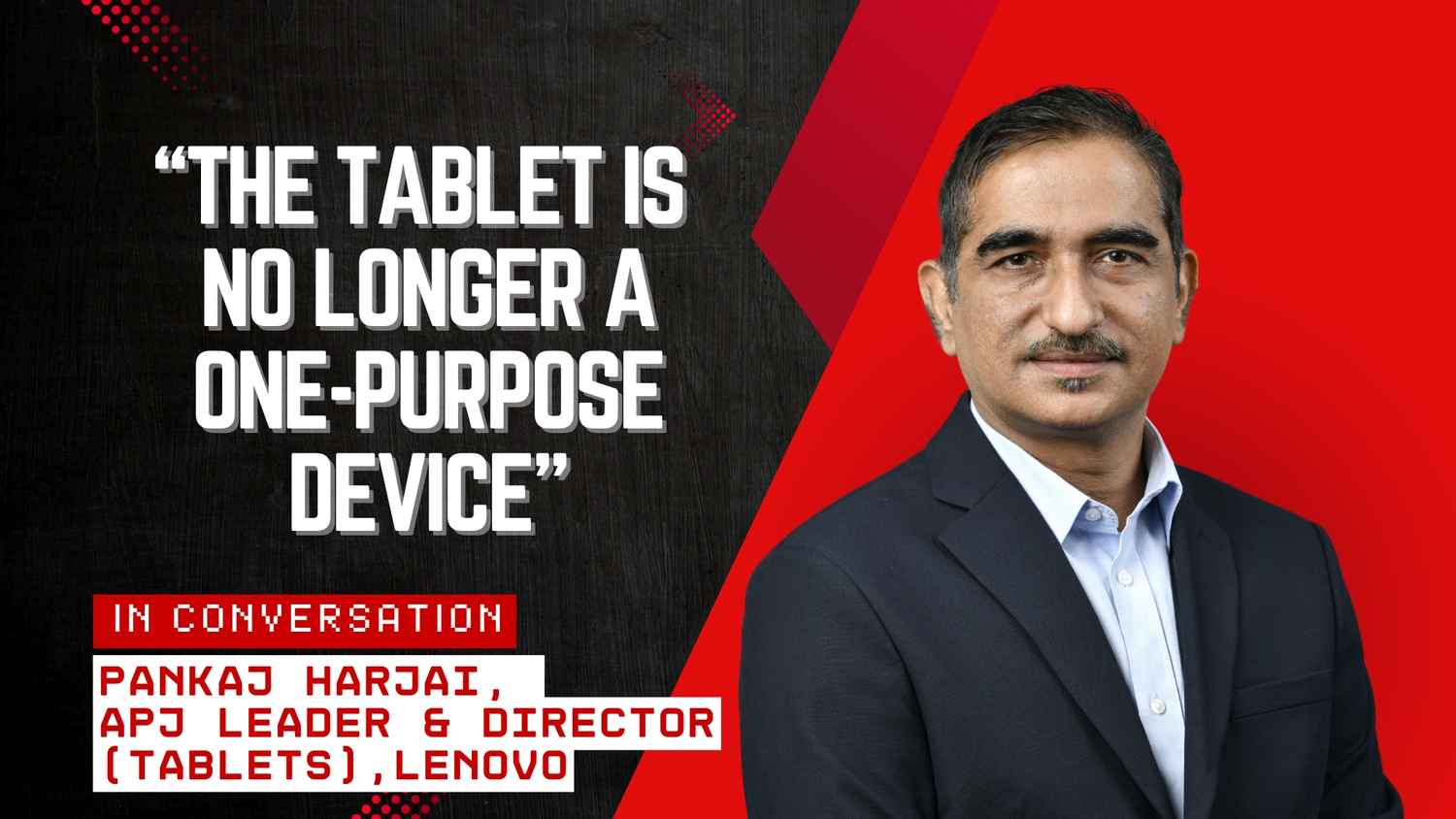 “The tablet is no longer a one-purpose device,” says Lenovo’s Pankaj Harjai