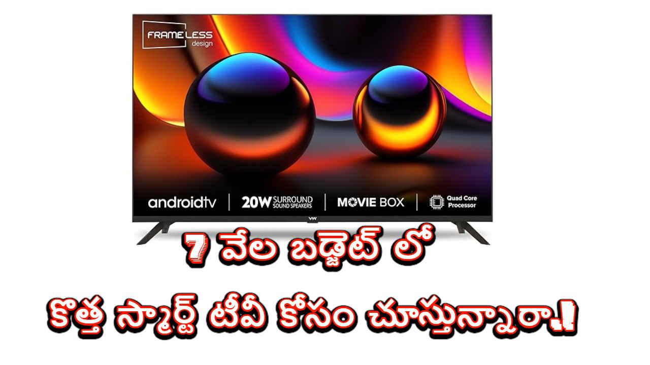 Smart Tv: 7 వేల బడ్జెట్ లో కొత్త స్మార్ట్ టీవీ కోసం చూస్తున్నారా.!