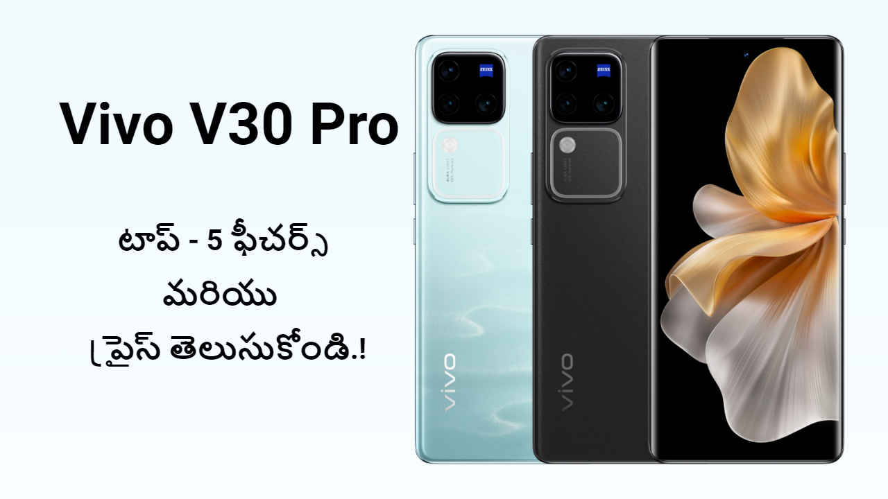 Vivo V30 Pro: టాప్ – 5 ఫీచర్స్ మరియు ప్రైస్ తెలుసుకోండి.!