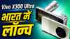 Vivo X300 Ultra और X300 FE भारत में लॉन्च, DSLR लेवल की मिलेगी फोटोग्राफी, AI फीचर्स से लैस, जानें कीमत