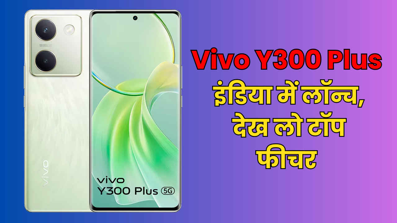 Vivo Y300 Plus इन धमाका फीचर के साथ इंडिया में लॉन्च, प्राइस और स्पेक्स देखकर सिर चकरा जाएगा