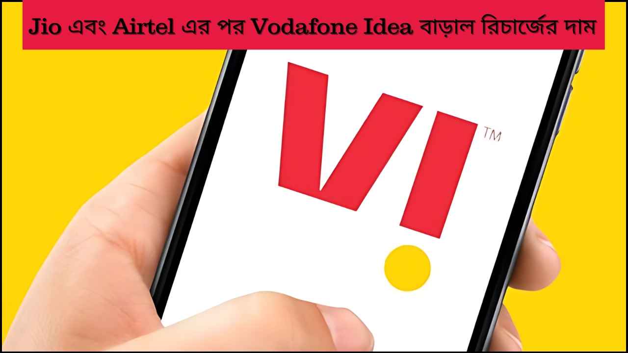 Jio এবং Airtel এর পর Vodafone Idea বাড়াল রিচার্জের দাম, জানুন জুলাই থেকে কোন প্ল্যানে কত টাকা খরচ বাড়বে