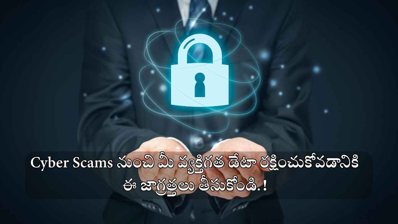 Cyber Scams నుంచి మీ వ్యక్తిగత డేటా రక్షించుకోవడానికి ఈ జాగ్రత్తలు తీసుకోండి.!