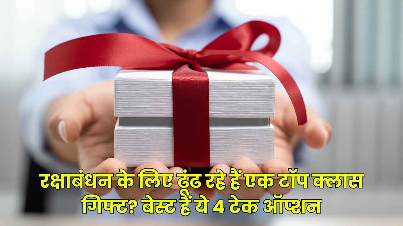 रक्षाबंधन के लिए ढूंढ रहे हैं एक टॉप क्लास गिफ्ट? बेस्ट हैं ये 4 टेक ऑप्शन