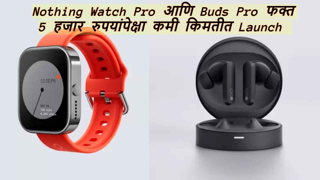 Nothing Watch Pro आणि Buds Pro फक्त 5 हजार रुपयांपेक्षा कमी किमतीत Launch, काय मिळेल खास? Tech News 