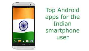 Top Android apps for the Indian smartphone user