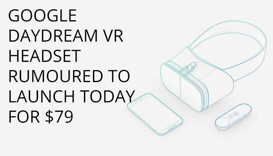 Google rumoured to unveil its first Daydream VR Headset today for $79