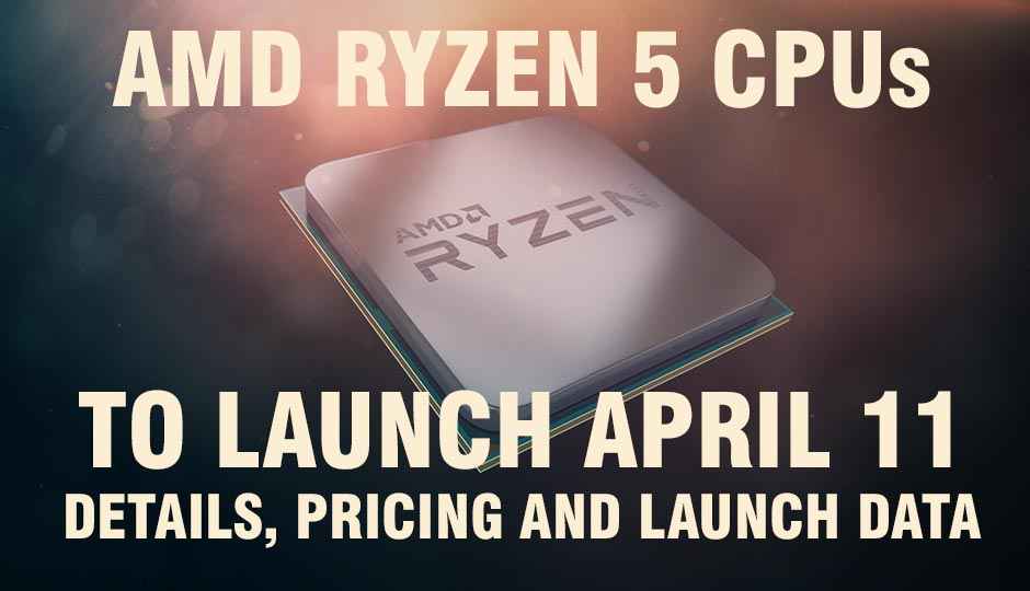 AMD RYZEN 5 CPUs to LAUNCH APRIL 11. RYZEN 5 1600X to cost Rs.18,199