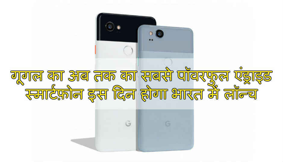 Google Pixel 2 और Pixel 2 XL स्मार्टफोंस 27 अक्टूबर को हो रहे हैं भारत में लॉन्च