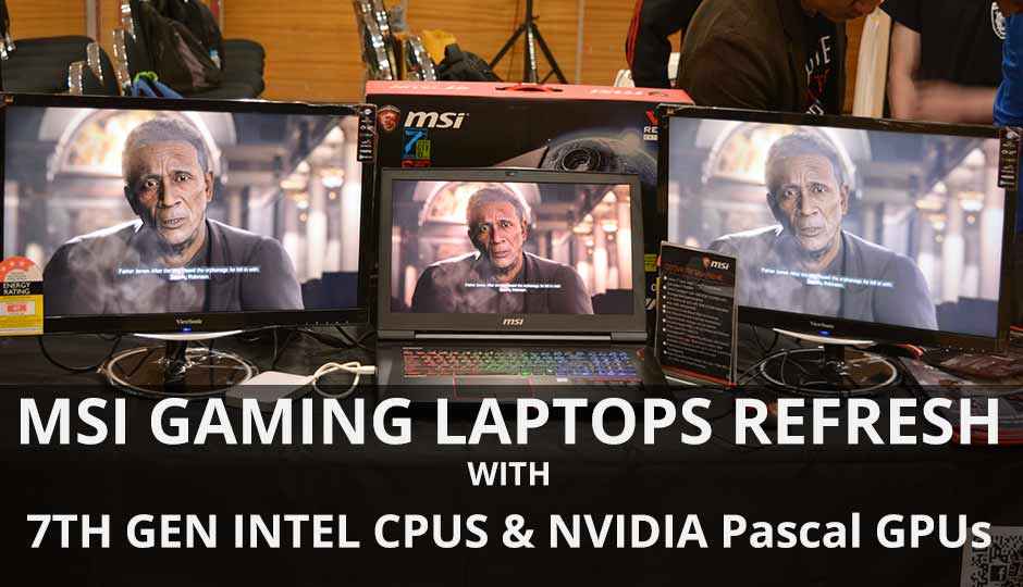 MSI unveils Intel 7th Gen and NVIDIA 10-series powered gaming notebooks