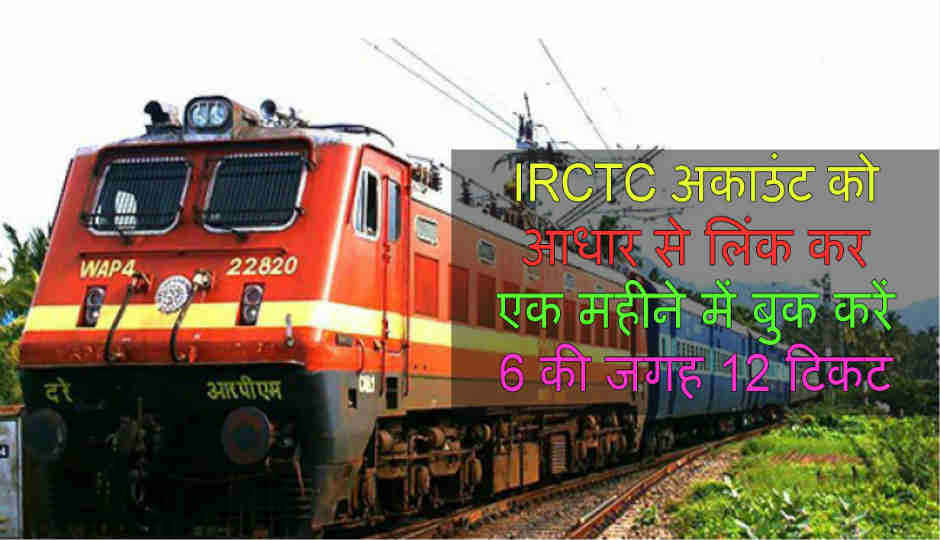 IRCTC अकाउंट को आधार से लिंक कर एक महीने में बुक करें 6 की जगह 12 टिकट