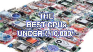 Best graphics cards (GPUs) under Rs.10,000 in India