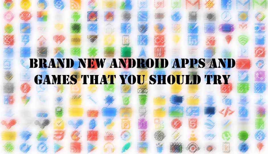 Brand new Android apps and games that you should try Brand new Android apps and games that you should try
