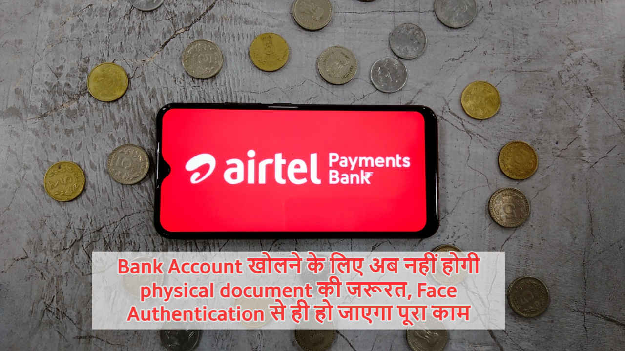 Bank Account खोलने के लिए अब नहीं होगी Physical Documents की जरूरत, Face Authentication से ही हो जाएगा पूरा काम