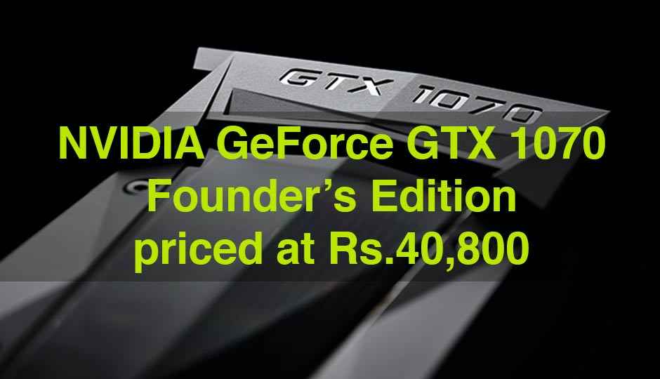 NVIDIA GeForce GTX 1070 Founders Edition priced at Rs.40,800 in India