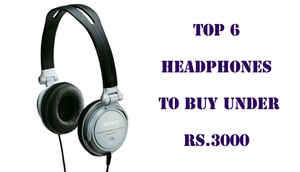 The 6 best headphones under Rs. 3,000