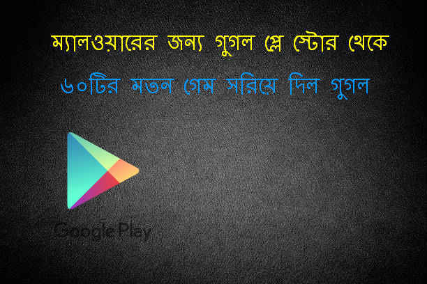 ম্যালওয়ারের জন্য গুগল প্লে স্টোর থেকে ৬০টির মতন গেম সরিয়ে দিল গুগল