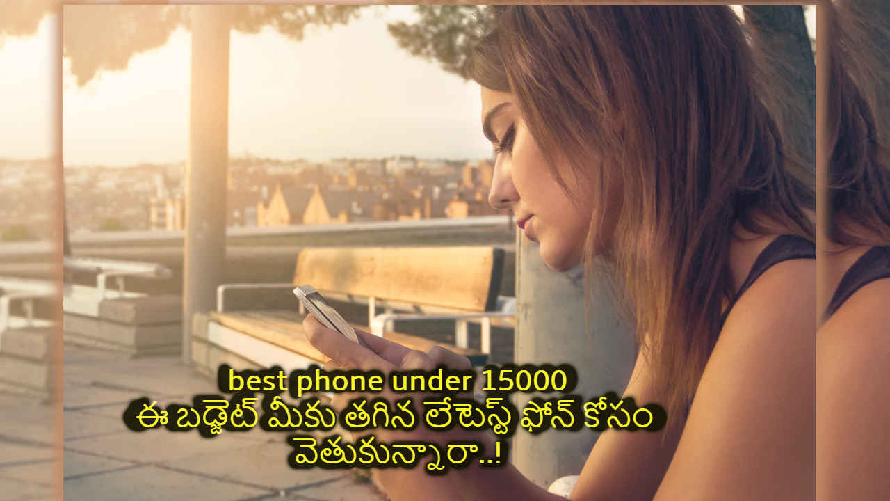 best phone under 15000: ఈ బడ్జెట్ మీకు తగిన లేటెస్ట్ ఫోన్ కోసం వెతుకున్నారా..!