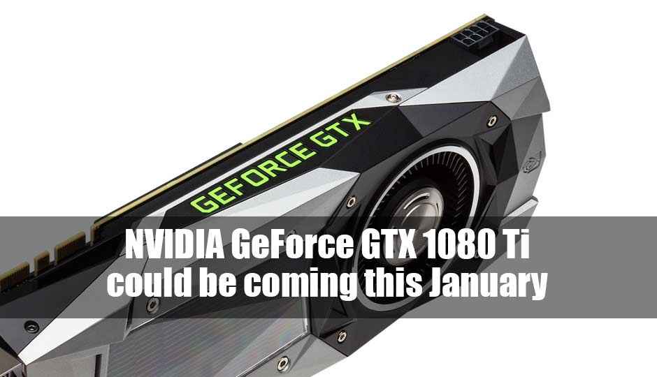 NVIDIA GeForce GTX 1080 Ti may launch January, with GP102 GPU and 12GB GDDR5X memory
