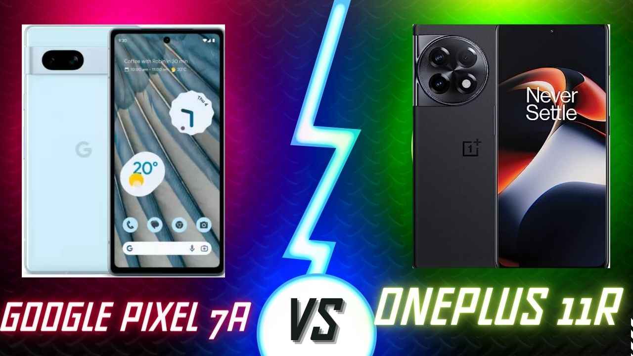 Google Pixel 7A vs OnePlus 11R:: இந்த இரு சூப்பர் போனில் எது பெஸ்ட்.