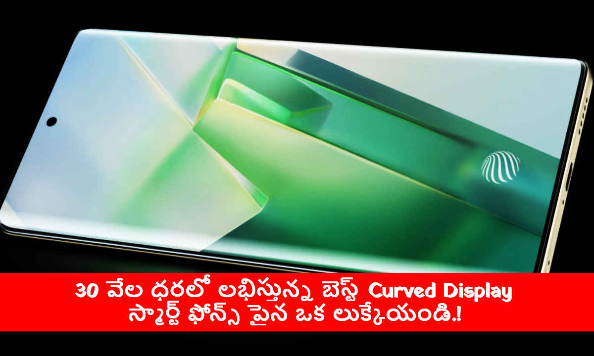 30 వేల ధరలో లభిస్తున్న బెస్ట్ Curved Display స్మార్ట్ ఫోన్స్ పైన ఒక లుక్కేయండి.!