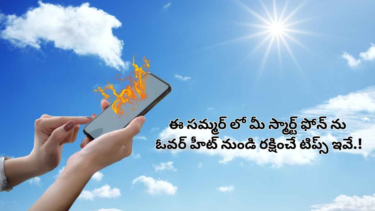 ఈ సమ్మర్ లో మీ స్మార్ట్ ఫోన్ ను ఓవర్ హీట్ నుండి రక్షించే టిప్స్ ఇవే.!