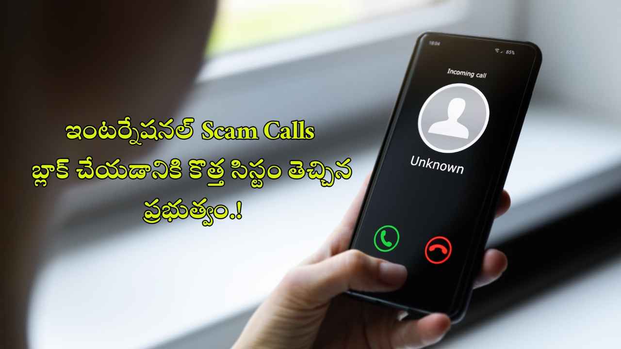 ఇంటర్నేషనల్ Scam Calls ను బ్లాక్ చేయడానికి కొత్త సిస్టం తెచ్చిన ప్రభుత్వం.!