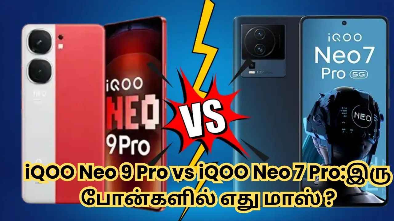 iQOO Neo 9 Pro vs iQOO Neo 7 Pro:இரு போன்களில் எது மாஸ் ?