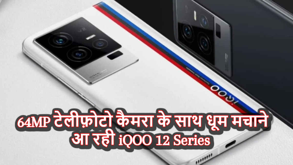 64MP टेलीफ़ोटो कैमरा के साथ धूम मचाने आ रही iQOO 12 Series, अब होगी Premium फोटोग्राफी | Tech News