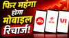 फिर महंगा होगा मोबाइल रिचार्ज! अगले 3-4 महीने में 15% तक बढ़ सकते हैं प्लान के दाम, रिपोर्ट में बड़ा दावा