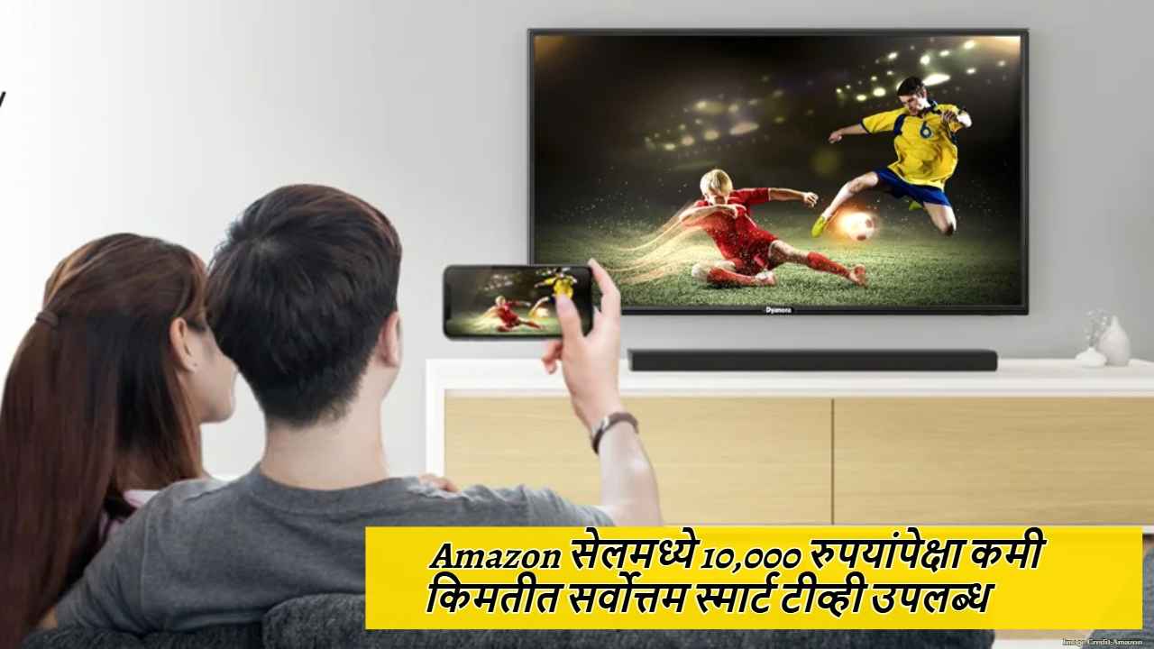 Amazon सेलमध्ये Smart TV वर मिळतेय प्रचंड सूट, 10,000 पेक्षा कमी किमतीत मिळतात Best ऑप्शन्स  
